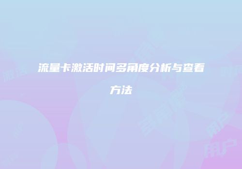 流量卡激活时间多角度分析与查看方法