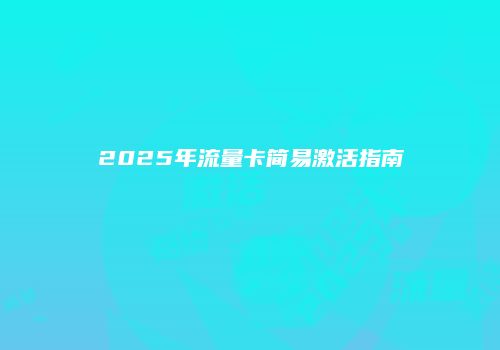 2025年流量卡简易激活指南