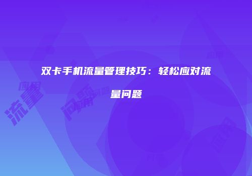 双卡手机流量管理技巧：轻松应对流量问题