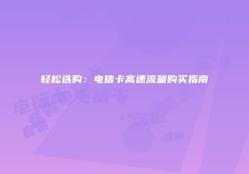轻松选购:电信卡高速流量购买指南