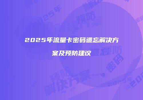 2025年流量卡密码遗忘解决方案及预防建议