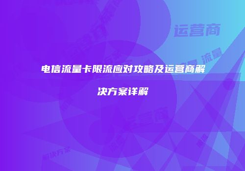 电信流量卡限流应对攻略及运营商解决方案详解