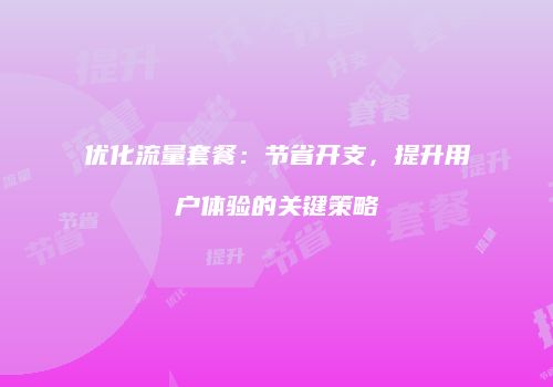 优化流量套餐:节省开支,提升用户体验的关键策略