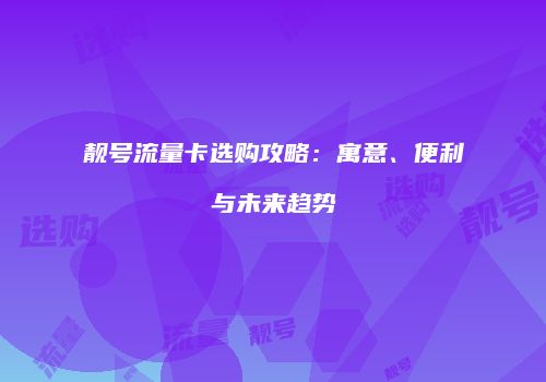 靓号流量卡选购攻略:寓意、便利与未来趋势