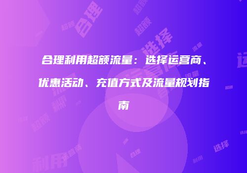 合理利用超额流量:选择运营商、优惠活动、充值方式及流量规划指南