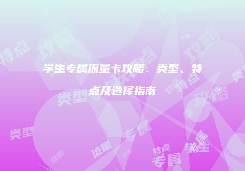 学生专属流量卡攻略:类型、特点及选择指南