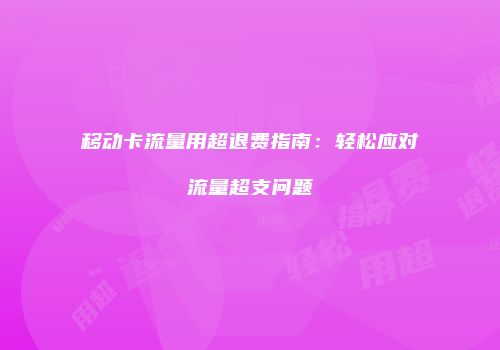 移动卡流量用超退费指南:轻松应对流量超支问题
