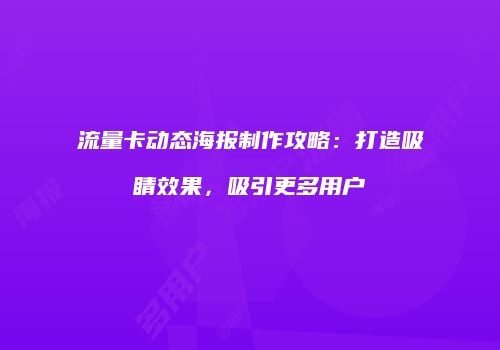 流量卡动态海报制作攻略：打造吸睛效果，吸引更多用户