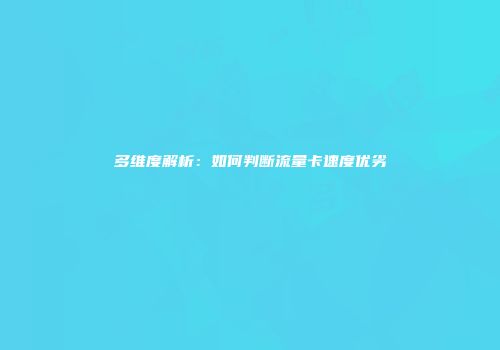 多维度解析:如何判断流量卡速度优劣