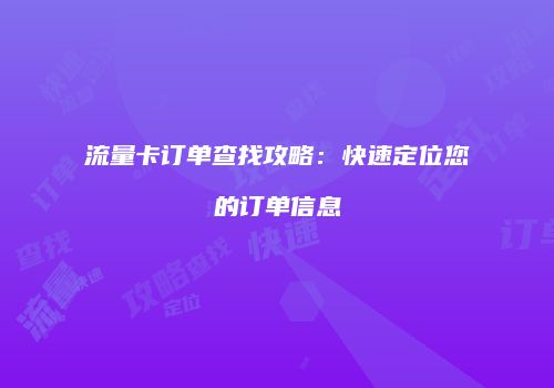 流量卡订单查找攻略:快速定位您的订单信息
