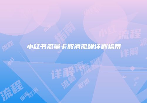 小红书流量卡取消流程详解指南