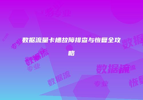 数据流量卡槽故障排查与恢复全攻略