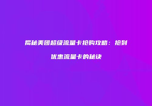 揭秘美团超级流量卡抢购攻略:抢到优惠流量卡的秘诀