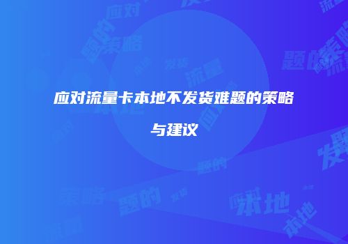应对流量卡本地不发货难题的策略与建议