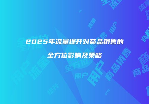 2025年流量提升对商品销售的全方位影响及策略