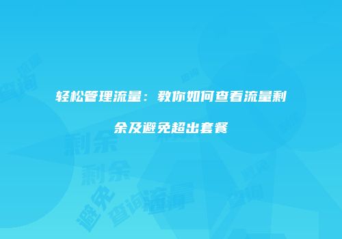 轻松管理流量:教你如何查看流量剩余及避免超出套餐