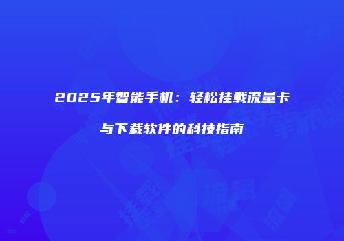 2025年智能手机:轻松挂载流量卡与下载软件的科技指南