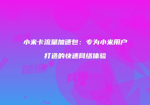 小米卡流量加速包：专为小米用户打造的快速网络体验