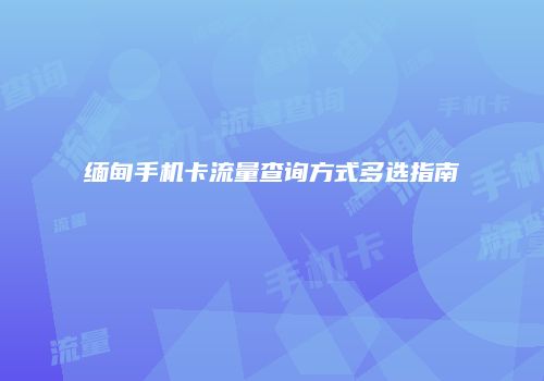 缅甸手机卡流量查询方式多选指南