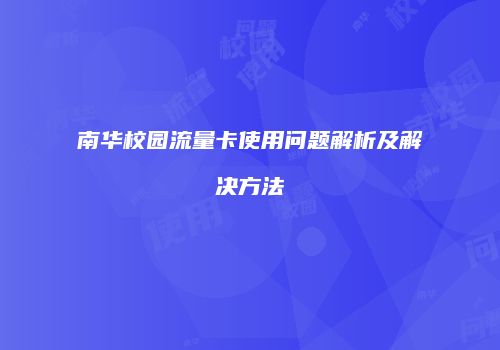 南华校园流量卡使用问题解析及解决方法