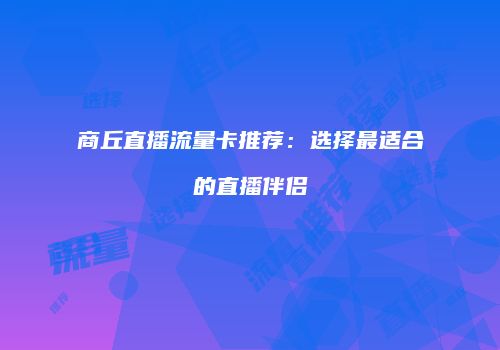 商丘直播流量卡推荐:选择最适合的直播伴侣