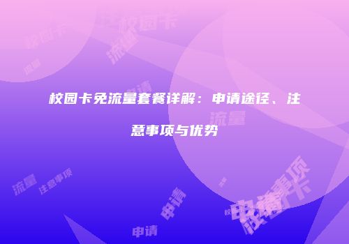 校园卡免流量套餐详解:申请途径、注意事项与优势