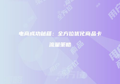电商成功秘籍：全方位优化商品卡流量策略