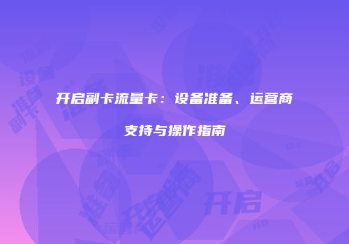 开启副卡流量卡:设备准备、运营商支持与操作指南