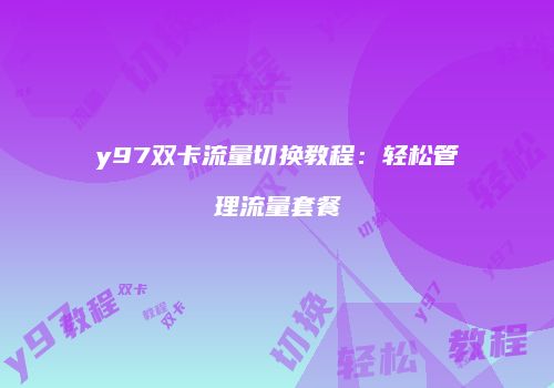 y97双卡流量切换教程：轻松管理流量套餐