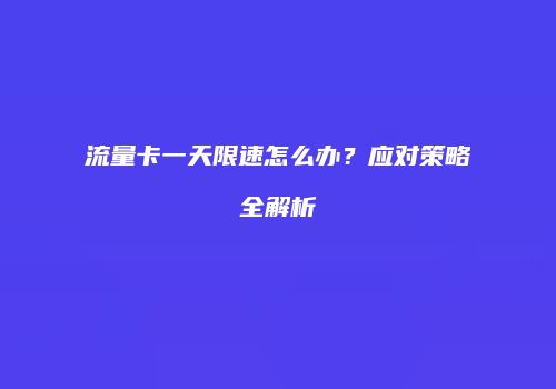 流量卡一天限速怎么办？应对策略全解析