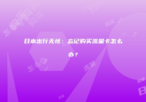 日本出行无忧:忘记购买流量卡怎么办?