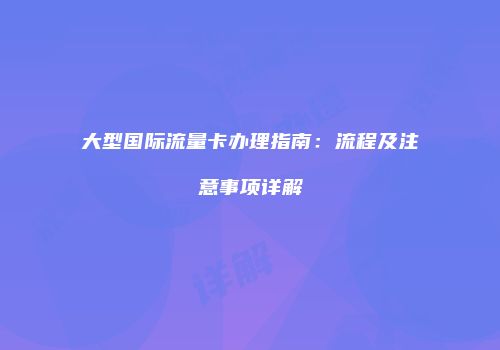 大型国际流量卡办理指南:流程及注意事项详解