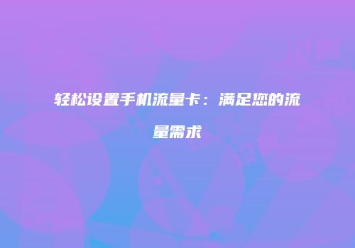 轻松设置手机流量卡:满足您的流量需求