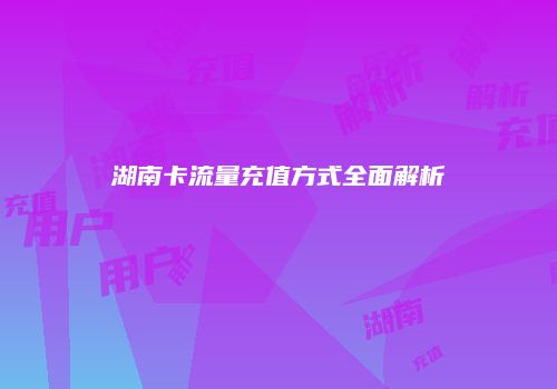 湖南卡流量充值方式全面解析