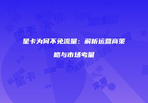 星卡为何不免流量：解析运营商策略与市场考量