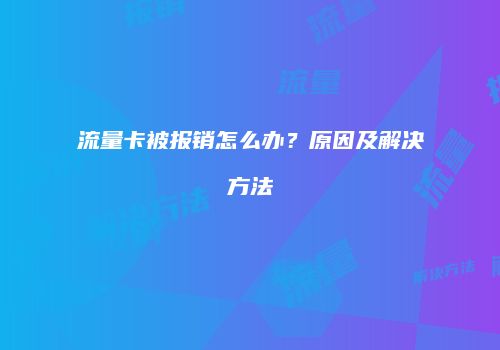 流量卡被报销怎么办？原因及解决方法