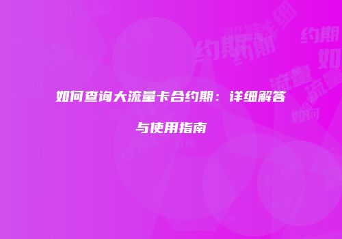 如何查询大流量卡合约期:详细解答与使用指南