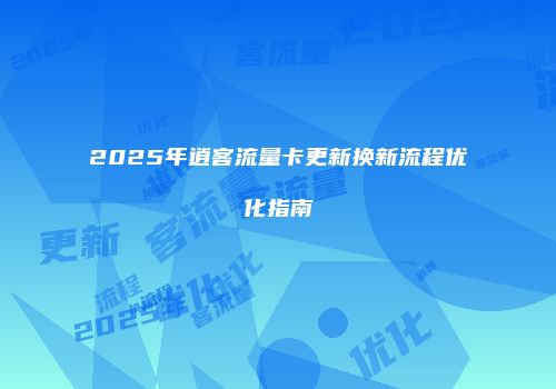 2025年逍客流量卡更新换新流程优化指南