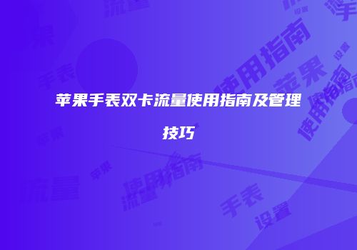 苹果手表双卡流量使用指南及管理技巧