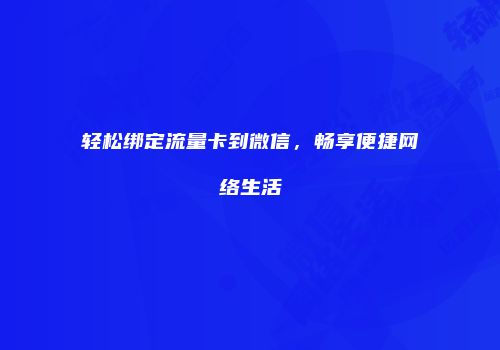 轻松绑定流量卡到微信,畅享便捷网络生活
