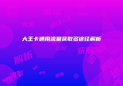 大王卡通用流量获取多途径解析
