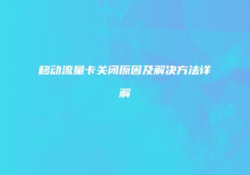 移动流量卡关闭原因及解决方法详解