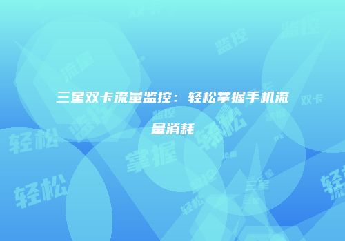三星双卡流量监控:轻松掌握手机流量消耗