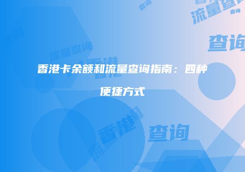 香港卡余额和流量查询指南:四种便捷方式