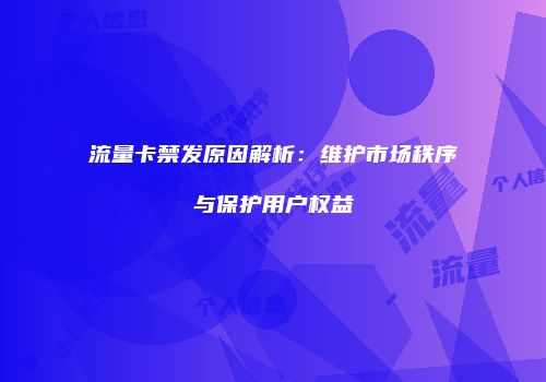 流量卡禁发原因解析：维护市场秩序与保护用户权益