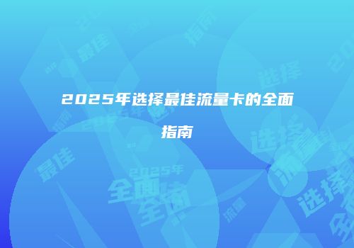 2025年选择最佳流量卡的全面指南