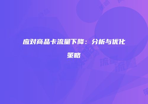 应对商品卡流量下降：分析与优化策略