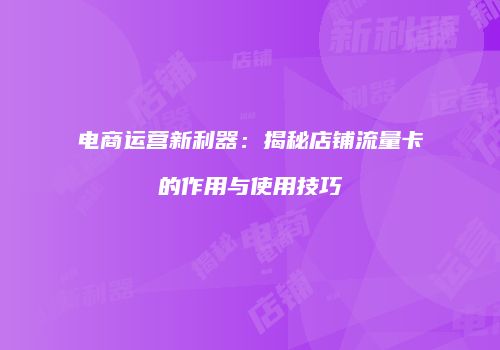 电商运营新利器：揭秘店铺流量卡的作用与使用技巧