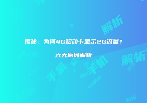 揭秘：为何4G移动卡显示2G流量？六大原因解析