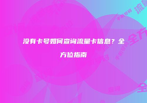 没有卡号如何查询流量卡信息?全方位指南